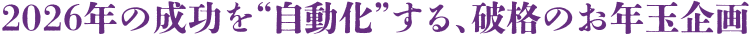 2026年の成功を“自動化”する、破格のお年玉企画